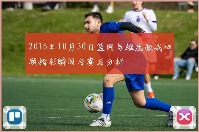 2016年10月30日篮网与雄鹿激战回顾精彩瞬间与赛后分析