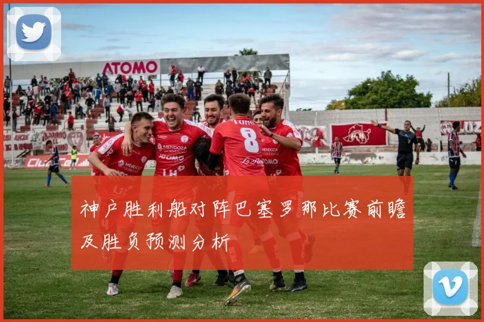 神户胜利船对阵巴塞罗那比赛前瞻及胜负预测分析