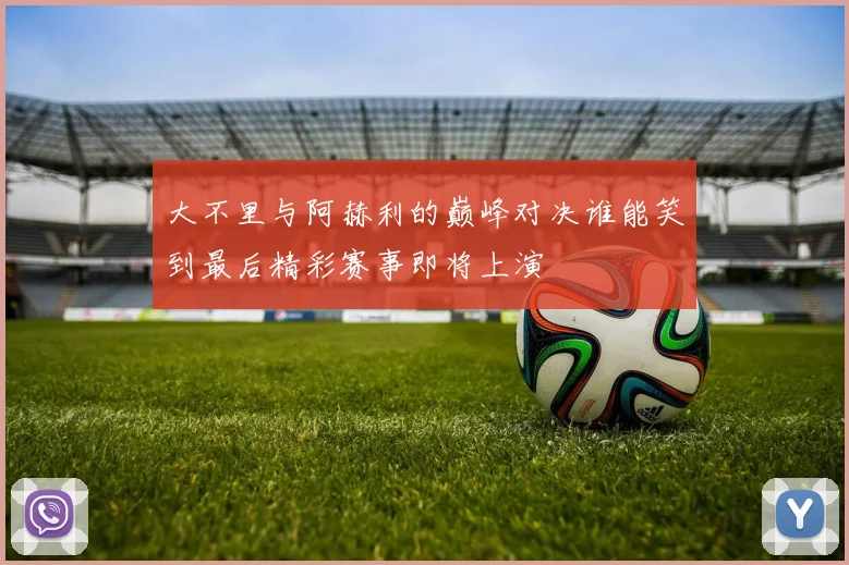 大不里与阿赫利的巅峰对决谁能笑到最后精彩赛事即将上演