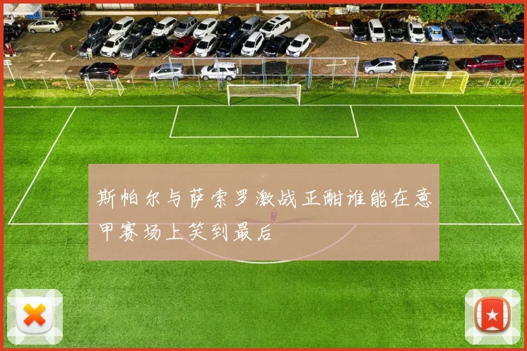 斯帕尔与萨索罗激战正酣谁能在意甲赛场上笑到最后
