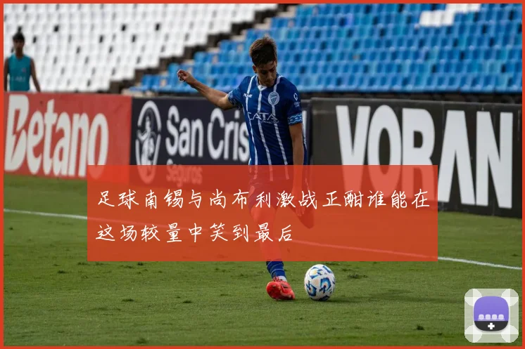 足球南锡与尚布利激战正酣谁能在这场较量中笑到最后