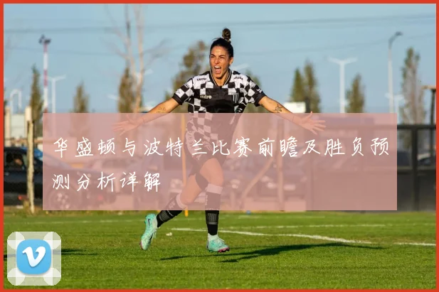 华盛顿与波特兰比赛前瞻及胜负预测分析详解