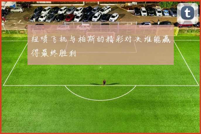 纽喷飞机与柏斯的精彩对决谁能赢得最终胜利