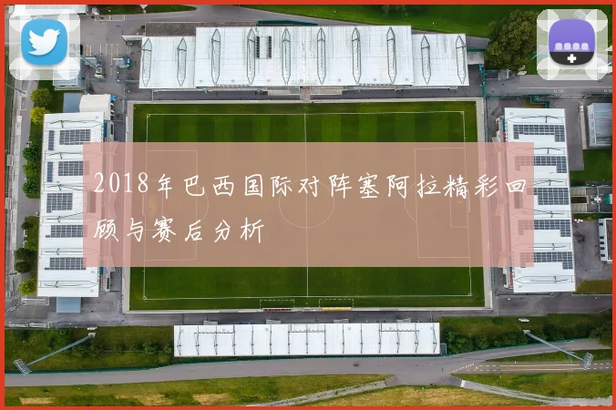 2018年巴西国际对阵塞阿拉精彩回顾与赛后分析