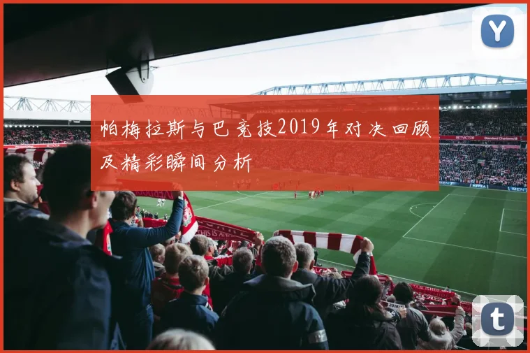 帕梅拉斯与巴竞技2019年对决回顾及精彩瞬间分析