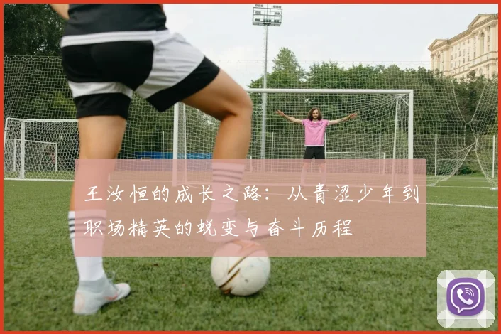 王汝恒的成长之路：从青涩少年到职场精英的蜕变与奋斗历程