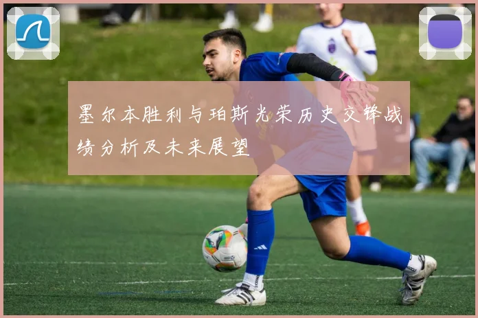 墨尔本胜利与珀斯光荣历史交锋战绩分析及未来展望