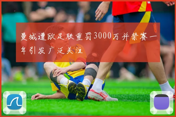 曼城遭欧足联重罚3000万并禁赛一年引发广泛关注