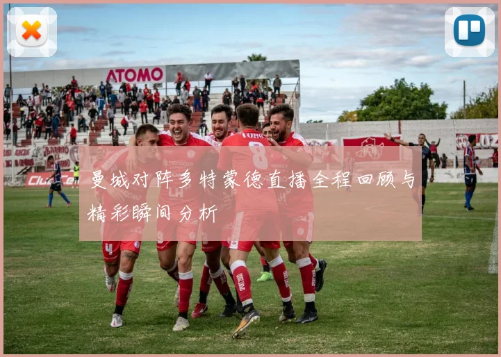 曼城对阵多特蒙德直播全程回顾与精彩瞬间分析