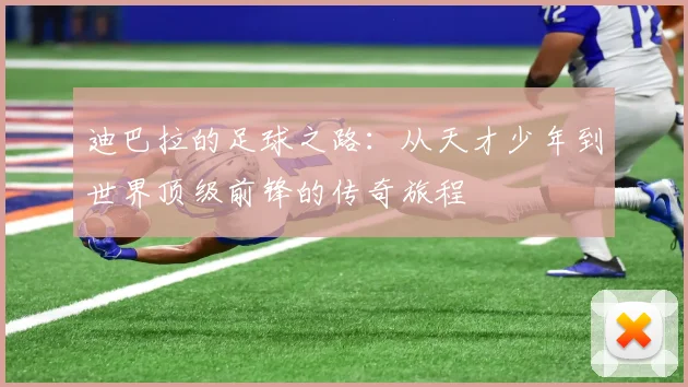 迪巴拉的足球之路：从天才少年到世界顶级前锋的传奇旅程
