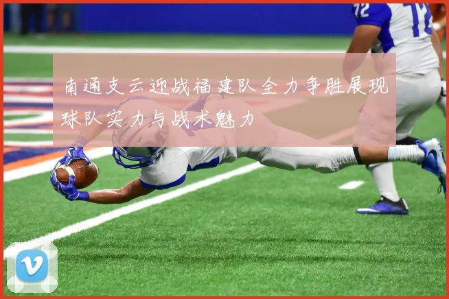 南通支云迎战福建队全力争胜展现球队实力与战术魅力