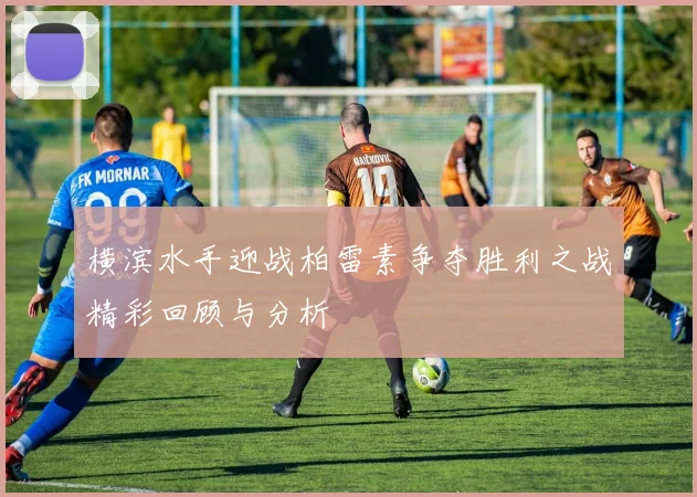 横滨水手迎战柏雷素争夺胜利之战精彩回顾与分析
