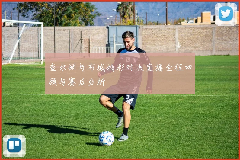 查尔顿与布城精彩对决直播全程回顾与赛后分析