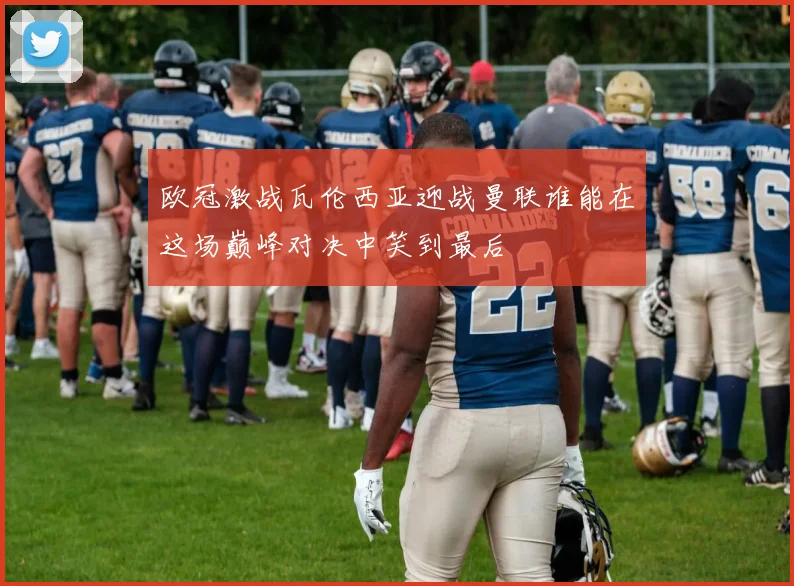 欧冠激战瓦伦西亚迎战曼联谁能在这场巅峰对决中笑到最后