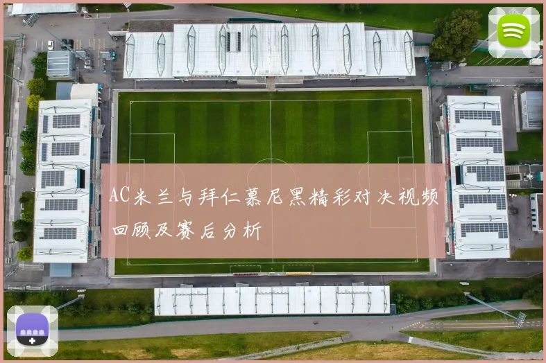 AC米兰与拜仁慕尼黑精彩对决视频回顾及赛后分析