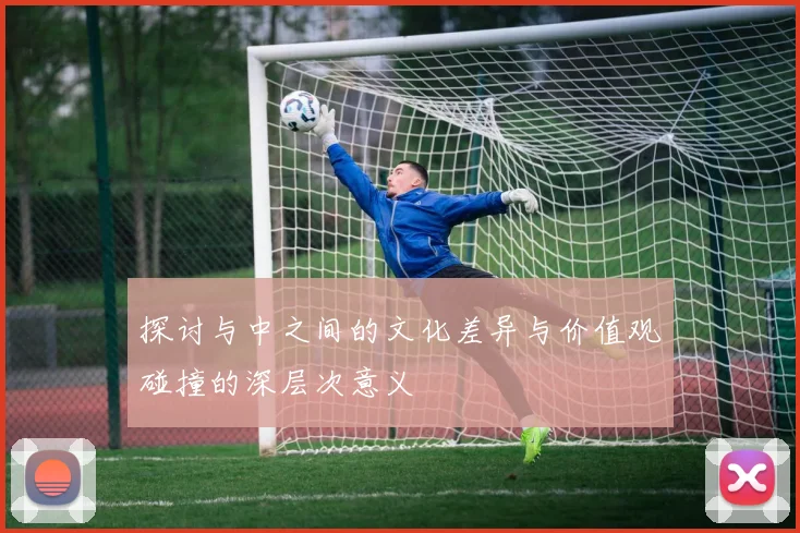 探讨与中之间的文化差异与价值观碰撞的深层次意义