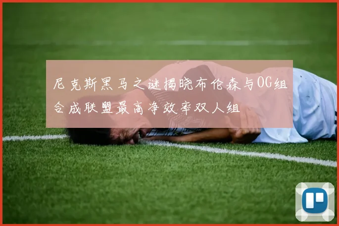 尼克斯黑马之谜揭晓布伦森与OG组合成联盟最高净效率双人组