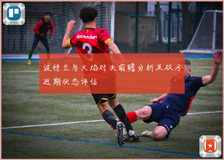 波特兰与火焰对决前瞻分析及双方近期状态评估