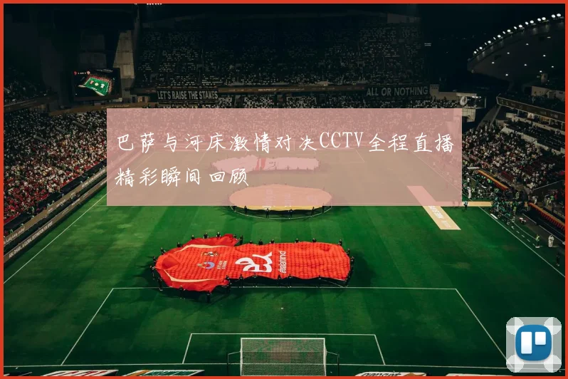 巴萨与河床激情对决CCTV全程直播精彩瞬间回顾