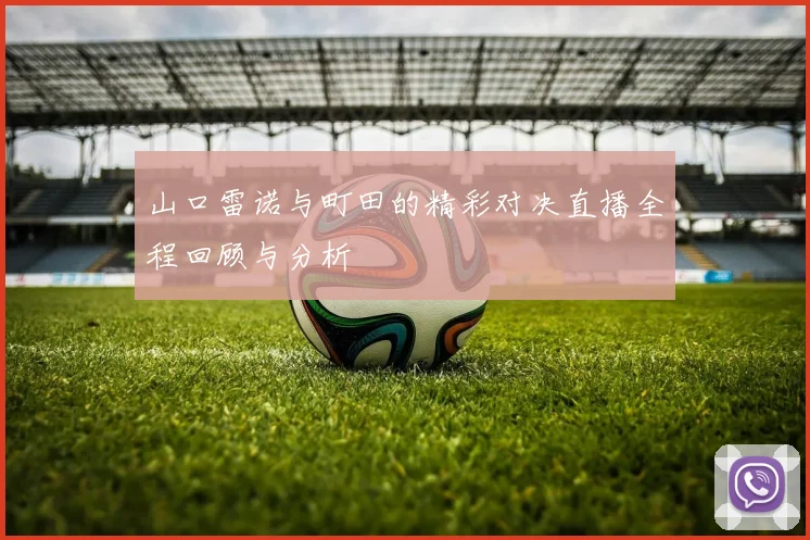 山口雷诺与町田的精彩对决直播全程回顾与分析