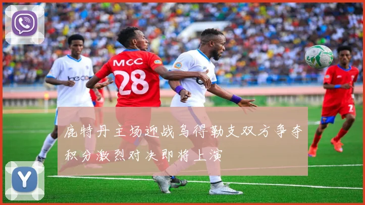 鹿特丹主场迎战乌得勒支双方争夺积分激烈对决即将上演