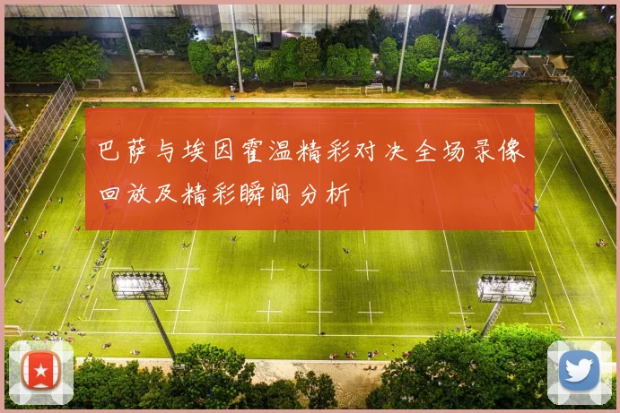 巴萨与埃因霍温精彩对决全场录像回放及精彩瞬间分析