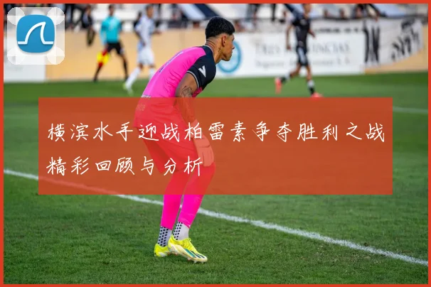 横滨水手迎战柏雷素争夺胜利之战精彩回顾与分析
