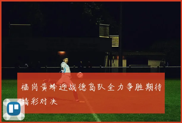 福岗黄蜂迎战德岛队全力争胜期待精彩对决