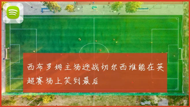 西布罗姆主场迎战切尔西谁能在英超赛场上笑到最后