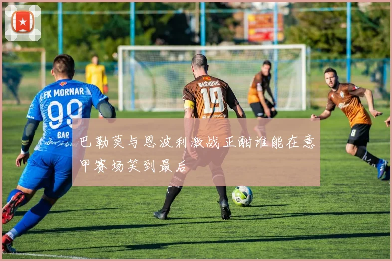 巴勒莫与恩波利激战正酣谁能在意甲赛场笑到最后
